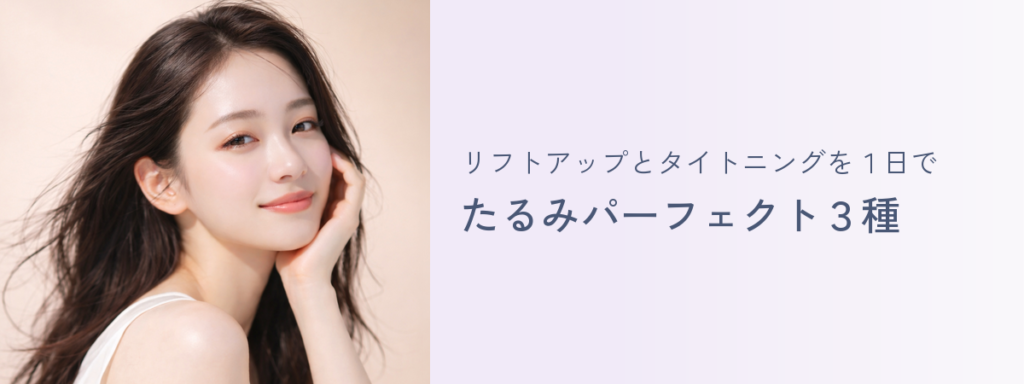 リフトアップとタイトニングを1日で たるみパーフェクト3種