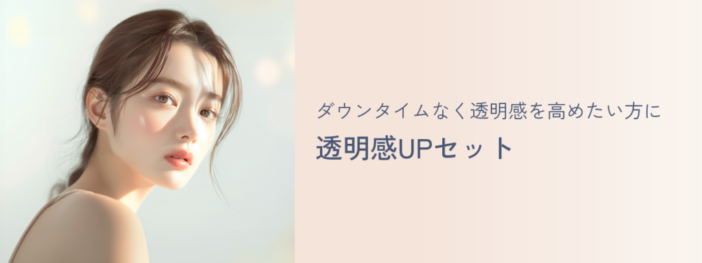 ダウンタイムなく透明感を高めたい方に 透明感UPセット